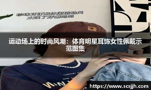 运动场上的时尚风潮：体育明星耳饰女性佩戴示范图集