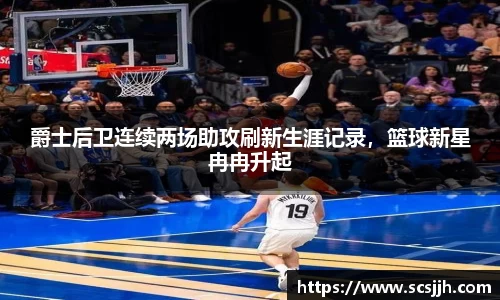爵士后卫连续两场助攻刷新生涯记录，篮球新星冉冉升起