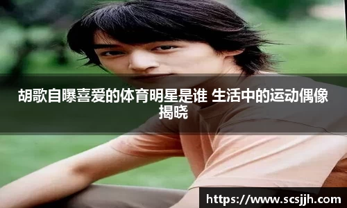 胡歌自曝喜爱的体育明星是谁 生活中的运动偶像揭晓
