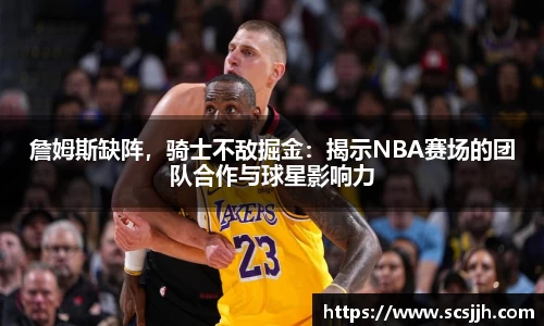 詹姆斯缺阵，骑士不敌掘金：揭示NBA赛场的团队合作与球星影响力