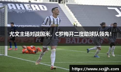尤文主场对战国米，C罗梅开二度助球队领先！