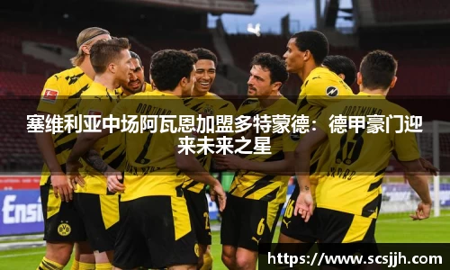塞维利亚中场阿瓦恩加盟多特蒙德：德甲豪门迎来未来之星