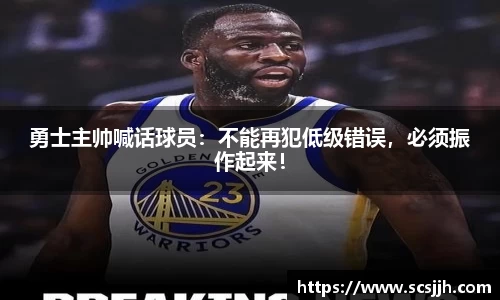 勇士主帅喊话球员：不能再犯低级错误，必须振作起来！