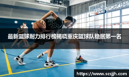 最新篮球耐力排行榜揭晓重庆篮球队稳居第一名