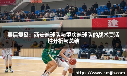 赛后复盘：西安篮球队与重庆篮球队的战术灵活性分析与总结
