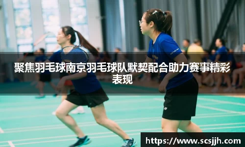 聚焦羽毛球南京羽毛球队默契配合助力赛事精彩表现