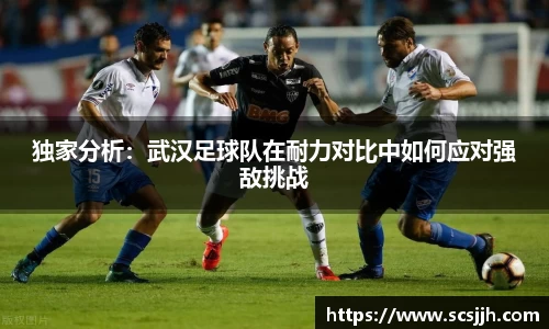 独家分析：武汉足球队在耐力对比中如何应对强敌挑战