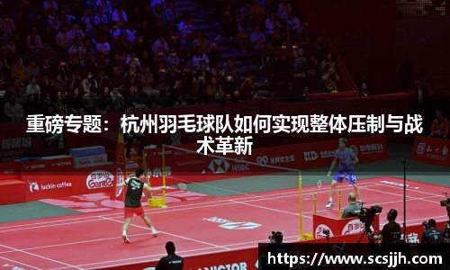 重磅专题：杭州羽毛球队如何实现整体压制与战术革新