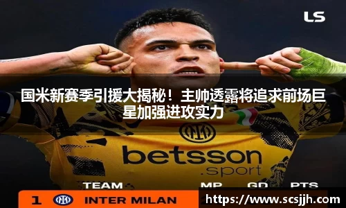 国米新赛季引援大揭秘！主帅透露将追求前场巨星加强进攻实力