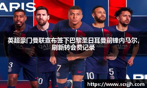 英超豪门曼联宣布签下巴黎圣日耳曼前锋内马尔，刷新转会费记录