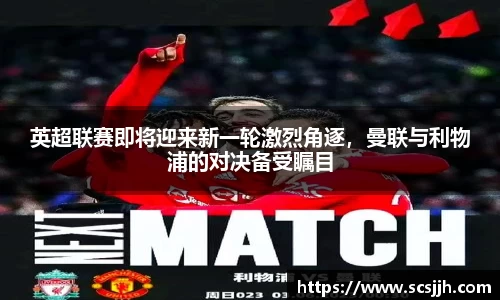英超联赛即将迎来新一轮激烈角逐，曼联与利物浦的对决备受瞩目