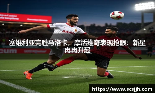 塞维利亚完胜马洛卡，摩活维奇表现抢眼：新星冉冉升起
