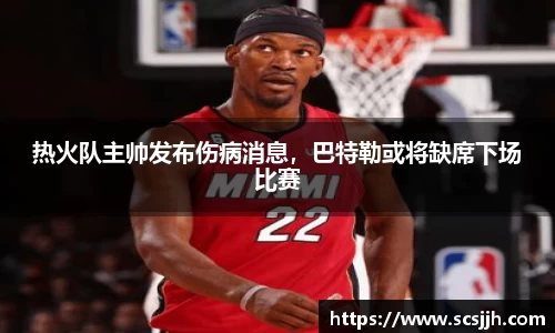 热火队主帅发布伤病消息，巴特勒或将缺席下场比赛