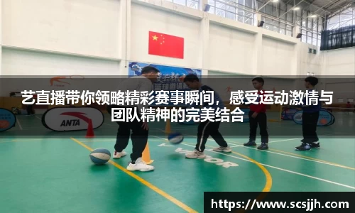 艺直播带你领略精彩赛事瞬间，感受运动激情与团队精神的完美结合