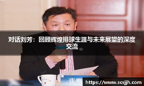 对话刘芳：回顾辉煌排球生涯与未来展望的深度交流