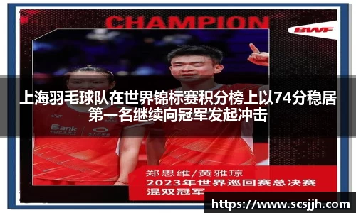 上海羽毛球队在世界锦标赛积分榜上以74分稳居第一名继续向冠军发起冲击