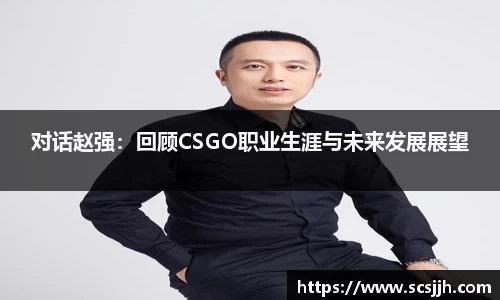 对话赵强：回顾CSGO职业生涯与未来发展展望