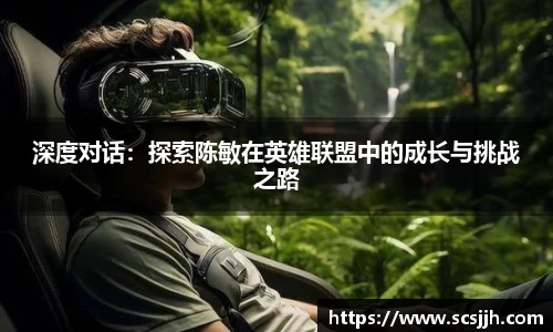 深度对话：探索陈敏在英雄联盟中的成长与挑战之路