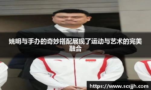 姚明与手办的奇妙搭配展现了运动与艺术的完美融合