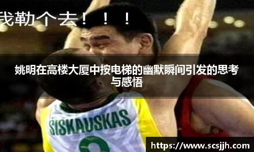 姚明在高楼大厦中按电梯的幽默瞬间引发的思考与感悟