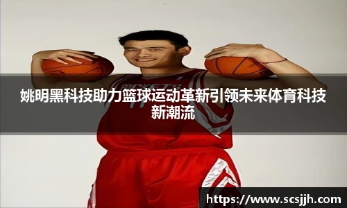 姚明黑科技助力篮球运动革新引领未来体育科技新潮流