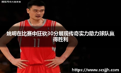 姚明在比赛中狂砍30分展现传奇实力助力球队赢得胜利