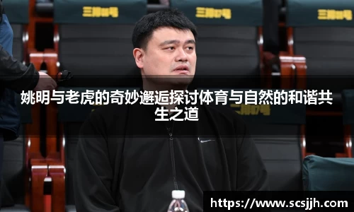 姚明与老虎的奇妙邂逅探讨体育与自然的和谐共生之道
