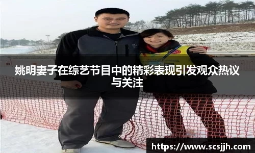 姚明妻子在综艺节目中的精彩表现引发观众热议与关注