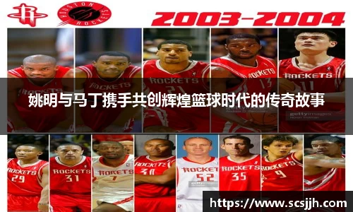 姚明与马丁携手共创辉煌篮球时代的传奇故事