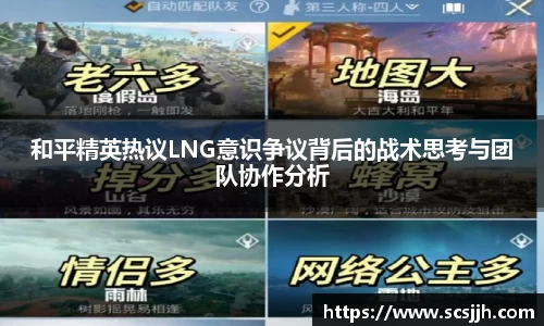 和平精英热议LNG意识争议背后的战术思考与团队协作分析