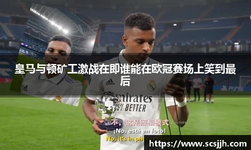 皇马与顿矿工激战在即谁能在欧冠赛场上笑到最后