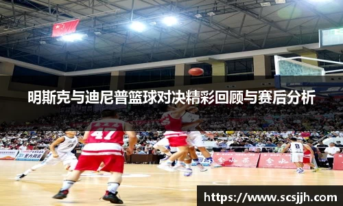 明斯克与迪尼普篮球对决精彩回顾与赛后分析