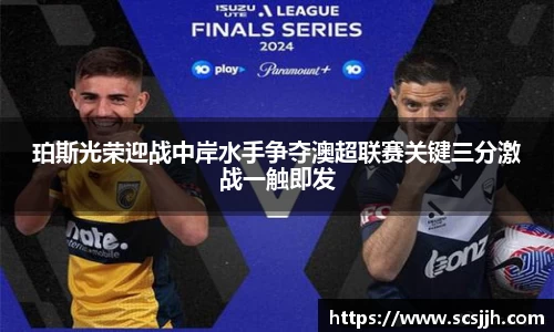 珀斯光荣迎战中岸水手争夺澳超联赛关键三分激战一触即发