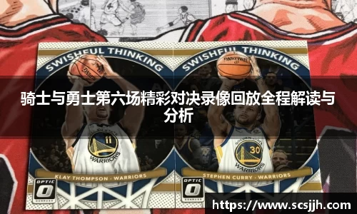 骑士与勇士第六场精彩对决录像回放全程解读与分析