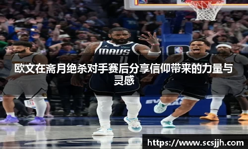 欧文在斋月绝杀对手赛后分享信仰带来的力量与灵感