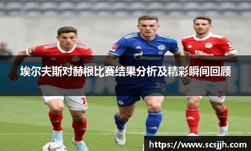埃尔夫斯对赫根比赛结果分析及精彩瞬间回顾