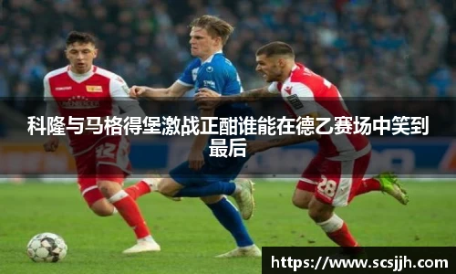 科隆与马格得堡激战正酣谁能在德乙赛场中笑到最后