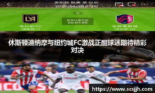 休斯顿迪纳摩与纽约城FC激战正酣球迷期待精彩对决