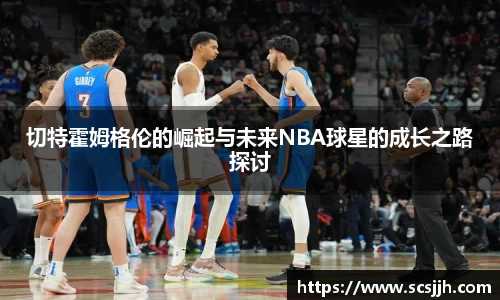 切特霍姆格伦的崛起与未来NBA球星的成长之路探讨