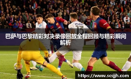 巴萨与巴黎精彩对决录像回放全程回顾与精彩瞬间解析