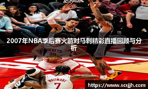 2007年NBA季后赛火箭对马刺精彩直播回顾与分析