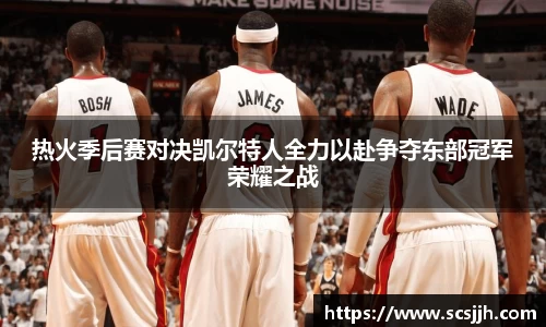 热火季后赛对决凯尔特人全力以赴争夺东部冠军荣耀之战