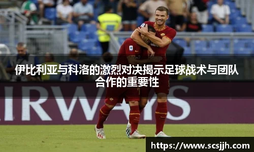 伊比利亚与科洛的激烈对决揭示足球战术与团队合作的重要性