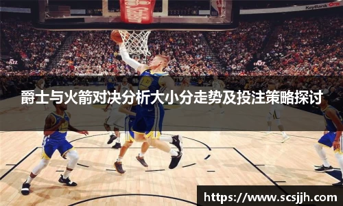 爵士与火箭对决分析大小分走势及投注策略探讨