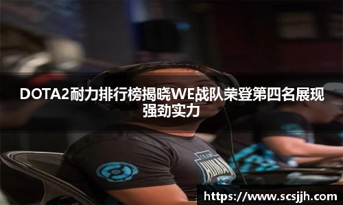 DOTA2耐力排行榜揭晓WE战队荣登第四名展现强劲实力