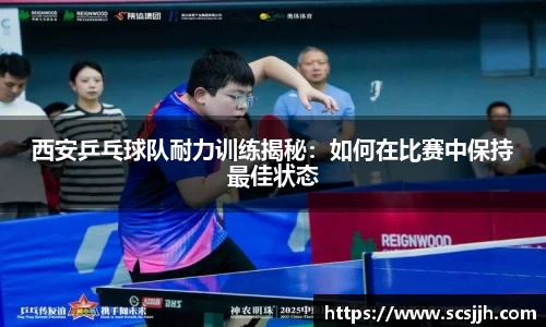 西安乒乓球队耐力训练揭秘：如何在比赛中保持最佳状态